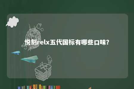 悦刻relx五代国标有哪些口味	？ 